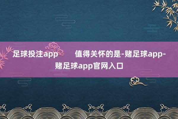 足球投注app        值得关怀的是-赌足球app-赌足球app官网入口