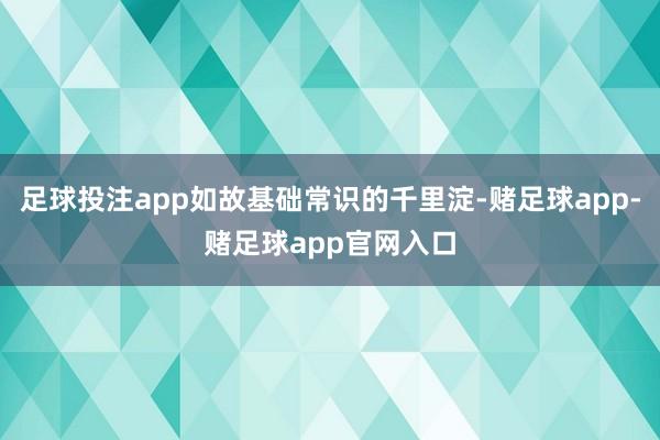 足球投注app如故基础常识的千里淀-赌足球app-赌足球app官网入口