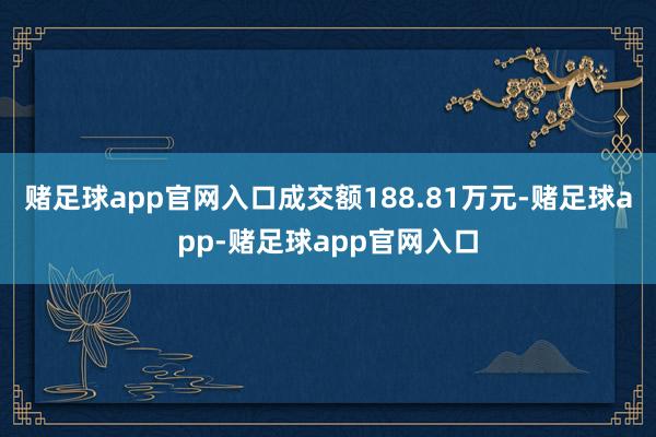 赌足球app官网入口成交额188.81万元-赌足球app-赌足球app官网入口