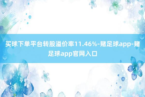 买球下单平台转股溢价率11.46%-赌足球app-赌足球app官网入口