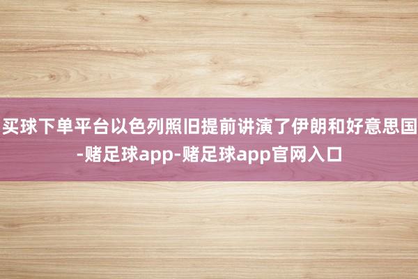 买球下单平台以色列照旧提前讲演了伊朗和好意思国-赌足球app-赌足球app官网入口