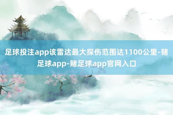 足球投注app该雷达最大探伤范围达1100公里-赌足球app-赌足球app官网入口