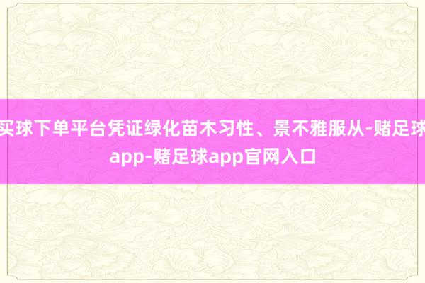 买球下单平台凭证绿化苗木习性、景不雅服从-赌足球app-赌足球app官网入口