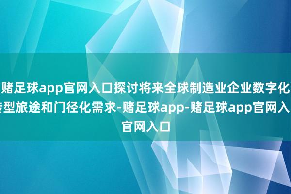 赌足球app官网入口探讨将来全球制造业企业数字化转型旅途和门径化需求-赌足球app-赌足球app官网入口