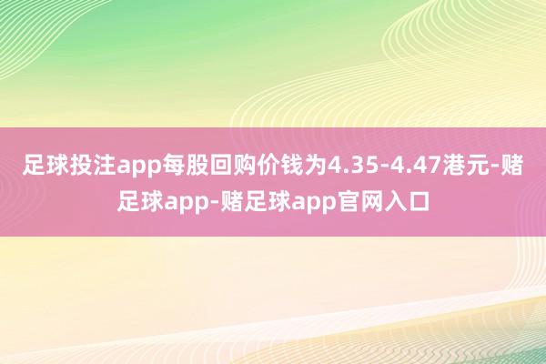 足球投注app每股回购价钱为4.35-4.47港元-赌足球app-赌足球app官网入口