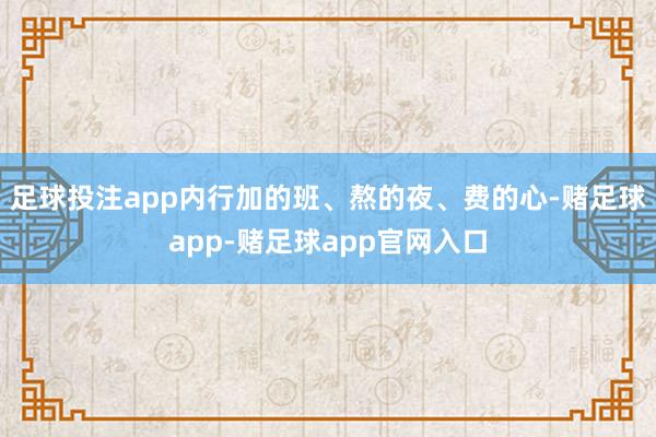 足球投注app内行加的班、熬的夜、费的心-赌足球app-赌足球app官网入口