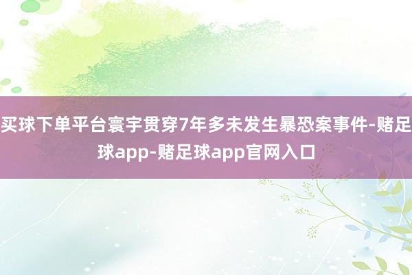 买球下单平台寰宇贯穿7年多未发生暴恐案事件-赌足球app-赌足球app官网入口