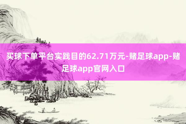 买球下单平台实践目的62.71万元-赌足球app-赌足球app官网入口