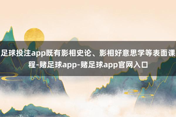 足球投注app既有影相史论、影相好意思学等表面课程-赌足球app-赌足球app官网入口