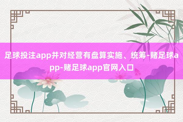 足球投注app并对经营有盘算实施、统筹-赌足球app-赌足球app官网入口