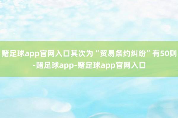 赌足球app官网入口其次为“贸易条约纠纷”有50则-赌足球app-赌足球app官网入口