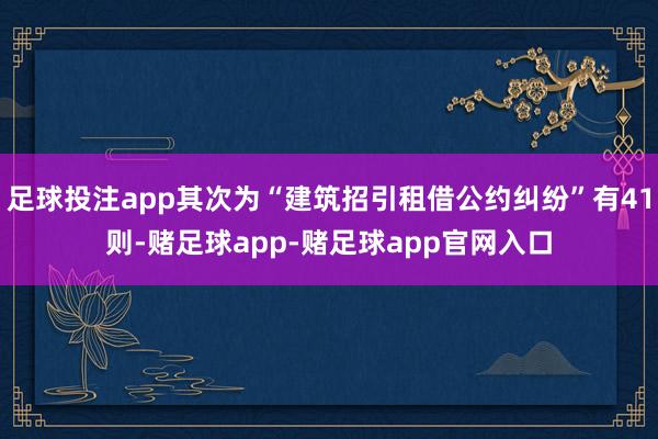 足球投注app其次为“建筑招引租借公约纠纷”有41则-赌足球app-赌足球app官网入口