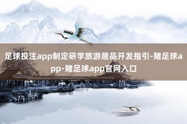 足球投注app制定研学旅游居品开发指引-赌足球app-赌足球app官网入口