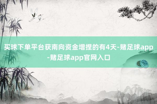 买球下单平台获南向资金增捏的有4天-赌足球app-赌足球app官网入口