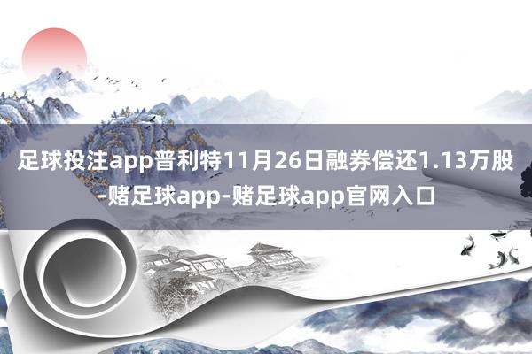 足球投注app普利特11月26日融券偿还1.13万股-赌足球app-赌足球app官网入口