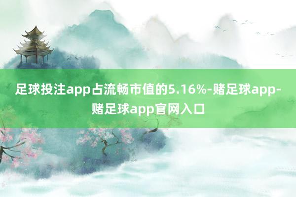 足球投注app占流畅市值的5.16%-赌足球app-赌足球app官网入口