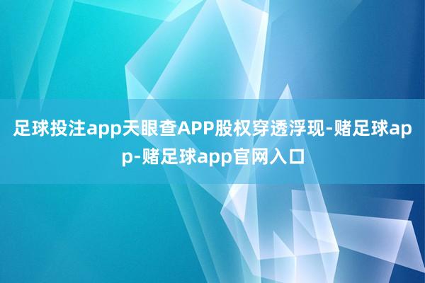 足球投注app天眼查APP股权穿透浮现-赌足球app-赌足球app官网入口